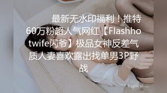 ⚫️⚫️最新无水印福利！推特60万粉超人气网红【Flashhotwife闪爷】极品女神反差气质人妻喜欢露出找单男3P野战