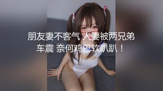 朋友妻不客气 人妻被两兄弟车震 奈何鸡巴软趴趴！