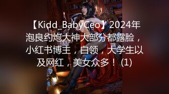 【Kidd_BabyCeo】2024年泡良约炮大神大部分都露脸，小红书博主，白领，大学生以及网红，美女众多！ (1)