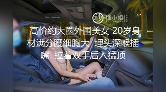   高价约大圈外围美女 20岁身材满分腰细胸大  埋头深喉插嘴  拉着双手后入猛顶