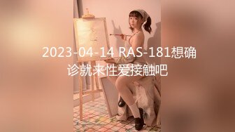  2023-04-14 RAS-181想确诊就来性爱接触吧