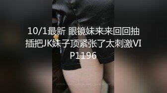 10/1最新 眼镜妹来来回回抽插把JK妹子顶紧张了太刺激VIP1196