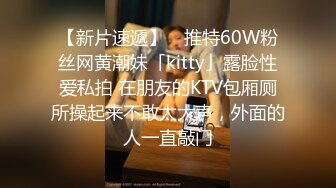 【新片速遞】 ✨推特60W粉丝网黄潮妹「kitty」露脸性爱私拍 在朋友的KTV包厢厕所操起来不敢太大声，外面的人一直敲门