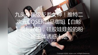 九头身顶级反差女神！推特二次元COSER极品御姐【白鲸】福利私拍，硅胶娃娃般的粉嫩玉体诱惑十足