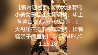 【新片速遞】  大奶风骚清纯小美女露脸让大哥调教。床上各种口交大鸡巴69舔弄，让大哥压在身下爆草蹂躏，揉着骚奶子嘴里射[1.34G/MP4/01:15:18]