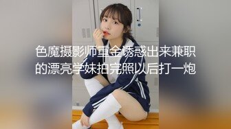 色魔摄影师重金诱惑出来兼职的漂亮学妹拍完照以后打一炮