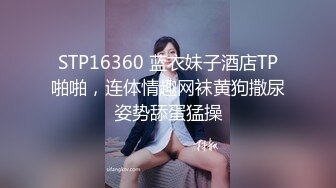 STP16360 蓝衣妹子酒店TP啪啪，连体情趣网袜黄狗撒尿姿势舔蛋猛操