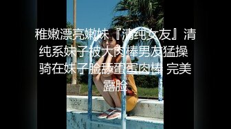 稚嫩漂亮嫩妹『清纯女友』清纯系妹子被大肉棒男友猛操 骑在妹子脸舔蛋蛋肉棒 完美露脸