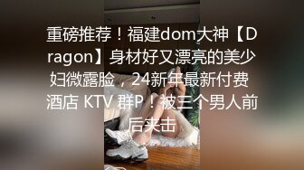 重磅推荐！福建dom大神【Dragon】身材好又漂亮的美少妇微露脸，24新年最新付费 酒店 KTV 群P！被三个男人前后夹击