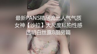 最新PANS精品流出人气气质女神【沙拉】大尺度私拍性感透明白丝露B厨房篇