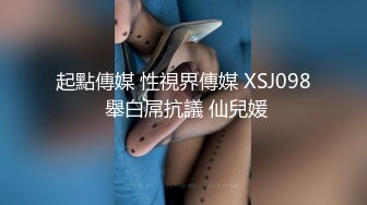 起點傳媒 性視界傳媒 XSJ098 舉白屌抗議 仙兒媛