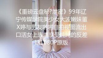 《重磅云盘秘?泄密》99年辽宁传媒学院美少女大波嫩妹董X婷与男友啪啪自拍视图流出口活女上表情享受纯纯的反差婊1080P原版