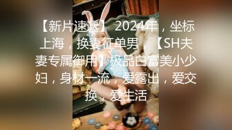 【新片速遞】 2024年，坐标上海，换妻征单男，【SH夫妻专属御用】极品白富美小少妇，身材一流，爱露出，爱交换，爱生活