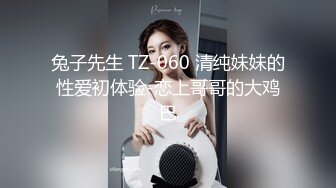 兔子先生 TZ-060 清纯妹妹的性爱初体验-恋上哥哥的大鸡巴