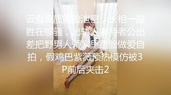 云盘高质露脸泄密，长相一般胜在够骚，出轨人妻待老公出差把野男人领家里露脸做爱自拍，假鸡巴紫薇预热模仿被3P前后夹击2