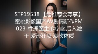 STP19538 【超推荐会尊享】蜜桃影像国产AV剧情新作PM023-性理医生诊疗室 后入激干 爱液狂喷 潮吹体质