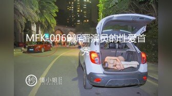 MFK-0069新晋演员的性爱首秀