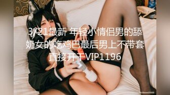 3/21最新 年轻小情侣男的舔奶女的吃鸡巴最后男上不带套直接开干VIP1196