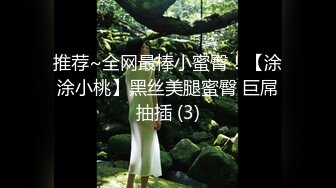 推荐~全网最棒小蜜臀！【涂涂小桃】黑丝美腿蜜臀 巨屌抽插 (3)