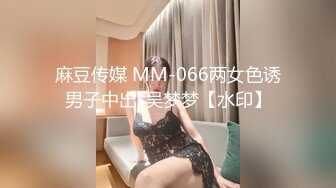 麻豆传媒 MM-066两女色诱男子中出-吴梦梦【水印】