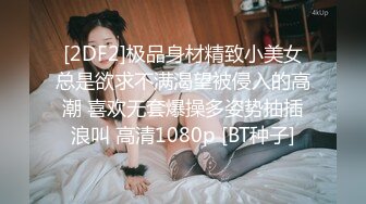 [2DF2]极品身材精致小美女总是欲求不满渴望被侵入的高潮 喜欢无套爆操多姿势抽插浪叫 高清1080p [BT种子]