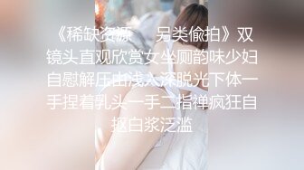 《稀缺资源❤️另类偸拍》双镜头直观欣赏女坐厕韵味少妇自慰解压由浅入深脱光下体一手捏着乳头一手二指禅疯狂自抠白浆泛滥