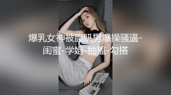 爆乳女神被腹肌男爆操骚逼-闺蜜-学姐-抽搐-勾搭