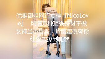 优雅御姐网红女神『NicoLove』✿风情万种顶级身材不做女神当小母狗，蜂腰蜜桃臀粉红蜜穴操到腿软！