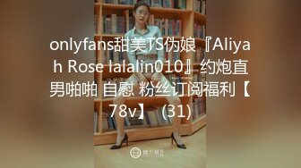 onlyfans甜美TS伪娘『Aliyah Rose lalalin010』约炮直男啪啪 自慰 粉丝订阅福利【78v】  (31)