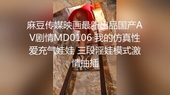 麻豆传媒映画最新出品国产AV剧情MD0106 我的仿真性爱充气娃娃 三段淫娃模式激情抽插