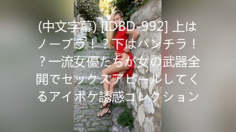 (中文字幕) [IDBD-992] 上はノーブラ！？下はパンチラ！？一流女優たちが女の武器全開でセックスアピールしてくるアイポケ誘惑コレクション