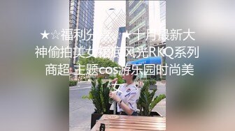 ★☆福利分享☆★十月最新大神偷拍美女裙底风光RKQ系列 商超 主题cos游乐园时尚美女