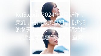 kcf9.com-2024年2月新作，美乳，丹凤眼美少妇，【少妇的冬天】五天合集，风骚尤物，坚挺美乳骚气逼人一直流