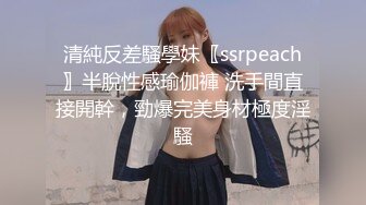 清純反差騷學妹〖ssrpeach〗半脫性感瑜伽褲 洗手間直接開幹，勁爆完美身材極度淫騷