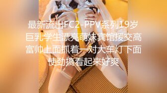 最新流出FC2-PPV系列19岁巨乳学生漂亮萌妹宾馆援交高富帅上面抓着一对大车灯下面使劲搞看起来好爽