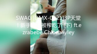 SWAG [DMX-0021]3P天堂！新手男优被榨乾了 (下) ft.ezrabebe Chloehayley