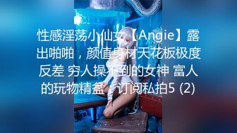 性感淫荡小仙女【Angie】露出啪啪，颜值身材天花板极度反差 穷人操不到的女神 富人的玩物精盆，订阅私拍5 (2)