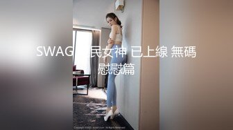 SWAG 親民女神 已上線 無碼慰慰篇