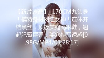 【新片速遞】  170CM九头身！模特身材网红女神！连体开档黑丝，顶级美腿高跟鞋，翘起肥臀摆弄，掰穴特写诱惑[0.98G/MP4/01:28:17]