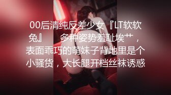 00后清纯反差少女『LT软软兔』❤️多种姿势羞耻埃艹，表面乖巧的萌妹子背地里是个小骚货，大长腿开档丝袜诱惑