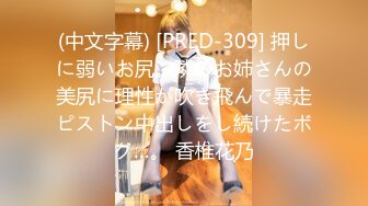 (中文字幕) [PRED-309] 押しに弱いお尻。隣のお姉さんの美尻に理性が吹き飛んで暴走ピストン中出しをし続けたボク…。 香椎花乃