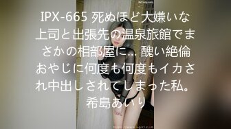 IPX-665 死ぬほど大嫌いな上司と出張先の温泉旅館でまさかの相部屋に… 醜い絶倫おやじに何度も何度もイカされ中出しされてしまった私。 希島あいり