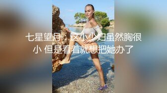 七星望月：这小少妇虽然胸很小 但是看着就想把她办了