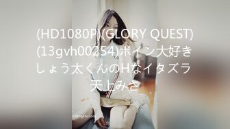 (HD1080P)(GLORY QUEST)(13gvh00254)ボイン大好きしょう太くんのHなイタズラ 天上みさ