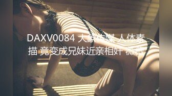 DAXV0084 大象传媒 人体素描 竟变成兄妹近亲相奸 薇薇