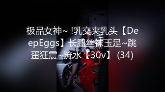 极品女神~ !乳交夹乳头【DeepEggs】长腿丝袜玉足~跳蛋狂震~流水【30v】 (34)