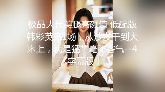 极品大长美腿高颜值 低配版韩彩英第1场，从沙发干到大床上，就是猛艹毫不客气--4K字幕版！