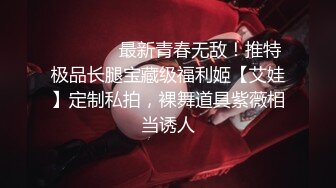 ❤️❤️✿最新青春无敌！推特极品长腿宝藏级福利姬【艾娃】定制私拍，裸舞道具紫薇相当诱人