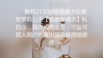 ❤️推特21万粉极品美少女潮吹萝莉公主【兔崽爱喷水】私拍③，首次约炮金主，可盐可甜人前户外露出道具紫薇喷喷喷