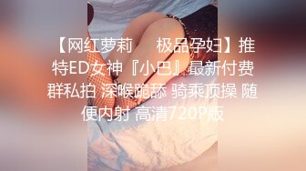 【网红萝莉❤️极品孕妇】推特ED女神『小巴』最新付费群私拍 深喉跪舔 骑乘顶操 随便内射 高清720P版